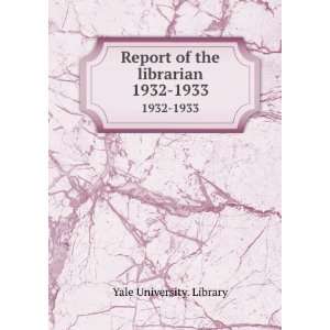  Report of the librarian. 1932 1933 Yale University 