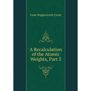   recalculation of the atomic weights Frank Wigglesworth Clarke Books