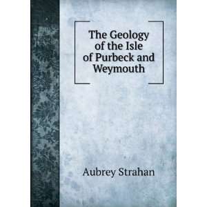   The Geology of the Isle of Purbeck and Weymouth Aubrey Strahan Books