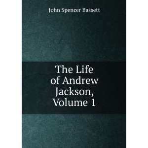 The Life of Andrew Jackson, Volume 1 John Spencer Bassett Books