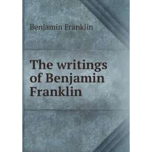    The writings of Benjamin Franklin Benjamin Franklin Books