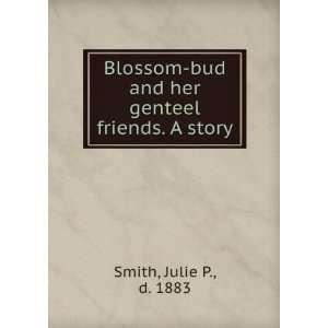 Blossom bud and her genteel friends. A story Julie P., d 