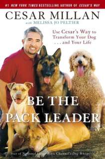 Be the Pack Leader Use Cesars Way to Transform Your Dog . . . and 