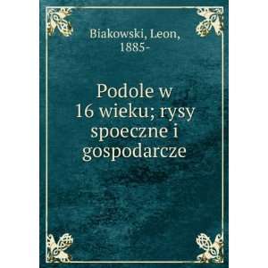  Podole w 16 wieku; rysy spoeczne i gospodarcze Leon, 1885 