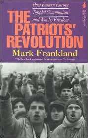 The Patriots Revolution How Eastern Europe Toppled Communism and Won 