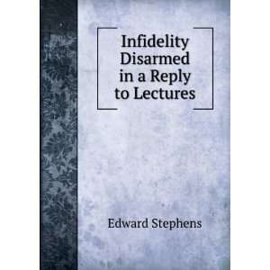    Infidelity Disarmed in a Reply to Lectures Edward Stephens Books
