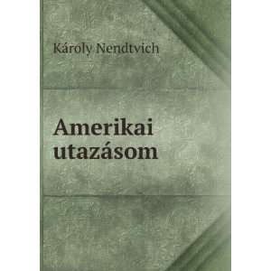  Amerikai utazÃ¡som KÃ¡roly Nendtvich Books