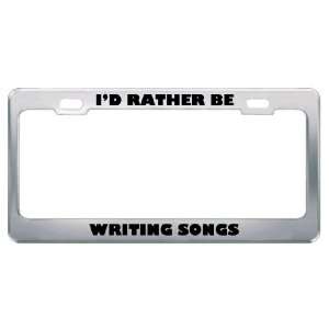  ID Rather Be Writing Songs Metal License Plate Frame Tag 