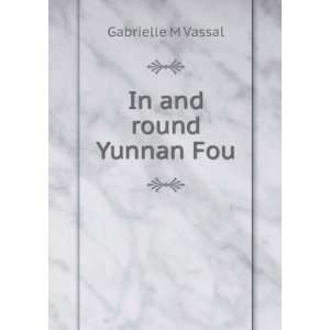  In and round Yunnan Fou Gabrielle M Vassal Books