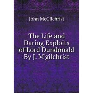   Exploits of Lord Dundonald By J. Mgilchrist. John McGilchrist Books