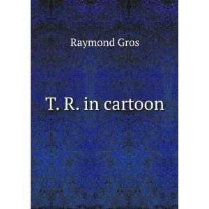  T. R. in cartoon Raymond Gros Books