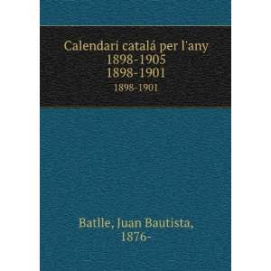   ¡ per lany 1898 1905. 1898 1901 Juan Bautista, 1876  Batlle Books