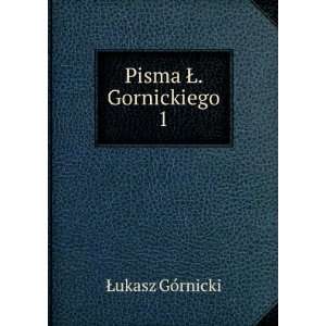  Pisma Å. Gornickiego. 1 Åukasz GÃ³rnicki Books