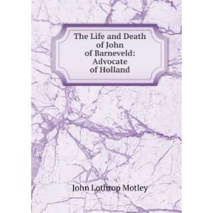   of John of Barneveld Advocate of Holland John Lothrop Motley Books