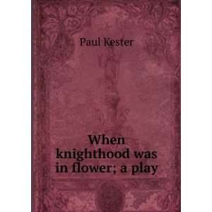  When knighthood was in flower; a play Paul Kester Books