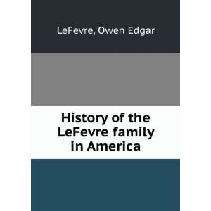    History of the LeFevre family in America Owen Edgar LeFevre Books