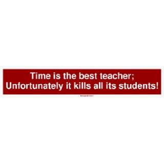   best teacher; Unfortunately it kills all its students Bumper Sticker