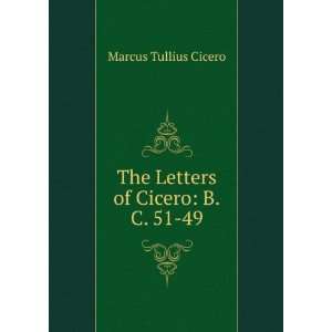    The Letters of Cicero B.C. 51 49 Marcus Tullius Cicero Books