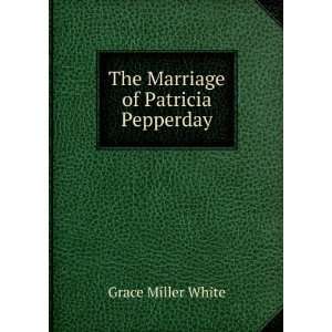    The Marriage of Patricia Pepperday Grace Miller White Books