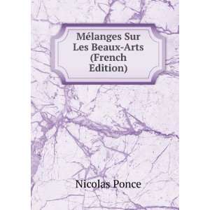   MÃ©langes Sur Les Beaux Arts (French Edition) Nicolas Ponce Books