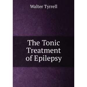 The Tonic Treatment of Epilepsy Walter Tyrrell  Books