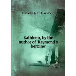   , by the author of Raymonds heroine. Isabella Neil Harwood Books
