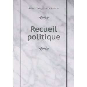  Recueil politique RenÃ© ThÃ©ophile Chatelain Books