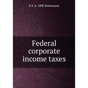    Federal corporate income taxes E E. b. 1890 Rossmoore Books