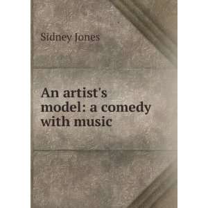    An artists model a comedy with music Sidney Jones Books