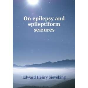 On epilepsy and epileptiform seizures Edward Henry Sieveking  