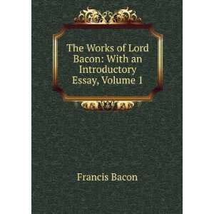  The Works of Lord Bacon With an Introductory Essay 