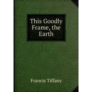  This Goodly Frame, the Earth Francis Tiffany Books