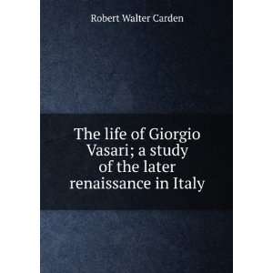  The life of Giorgio Vasari; a study of the later 