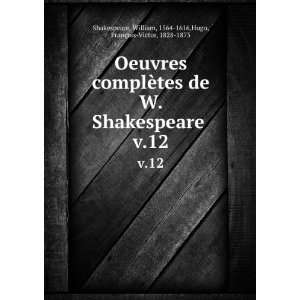   de W. Shakespeare . v.12 William, 1564 1616,Hugo, FranÃ§ois Victor