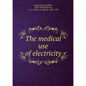  The medical use of electricity. George Miller Rockwell, A 