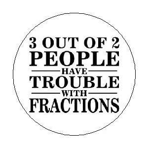   PEOPLE HAVE TROUBLE WITH FRACTIONS Pinback Button 1.25 Pin / Badge