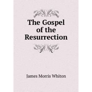  The Gospel of the Resurrection James Morris Whiton Books