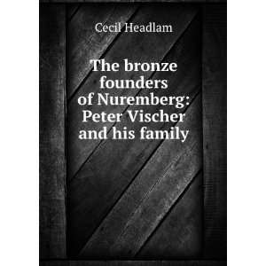 The bronze founders of Nuremberg Peter Vischer and his family Cecil 