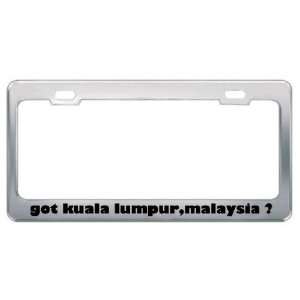 Got Kuala Lumpur,Malaysia ? Location Country Metal License Plate Frame 