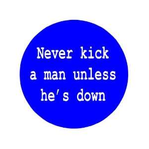  Never Kick a Man Unless Hes Down 1.25 Badge Pinback 