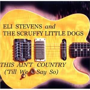   Aint Country Till We Say So Eli Stevens & Scruffy Little Dogs Music