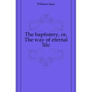    The baptistery, or, The way of eternal life Williams Isaac Books