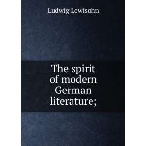 The spirit of modern German literature; Ludwig Lewisohn  