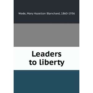  Leaders to liberty, Mary Hazelton Blanchard Wade Books