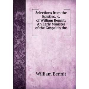 Selections from the Epistles, &c. of William Bennit An Early Minister 