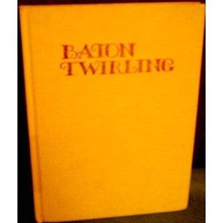 Baton Twirling A Complete Illustrated Guide by Doris Wheelus and 