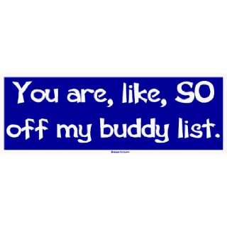    You are, like, SO off my buddy list. Bumper Sticker Automotive