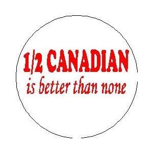  Half Canadian is Better Than None PINBACK BUTTON 1.25 PIN 