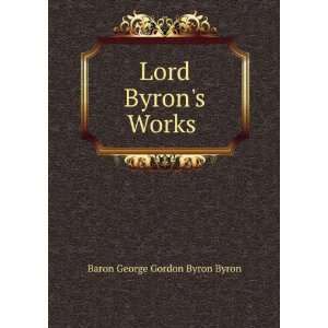 Lord Byrons Works . Baron George Gordon Byron Byron  