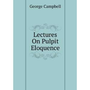  Lectures On Pulpit Eloquence George Campbell Books